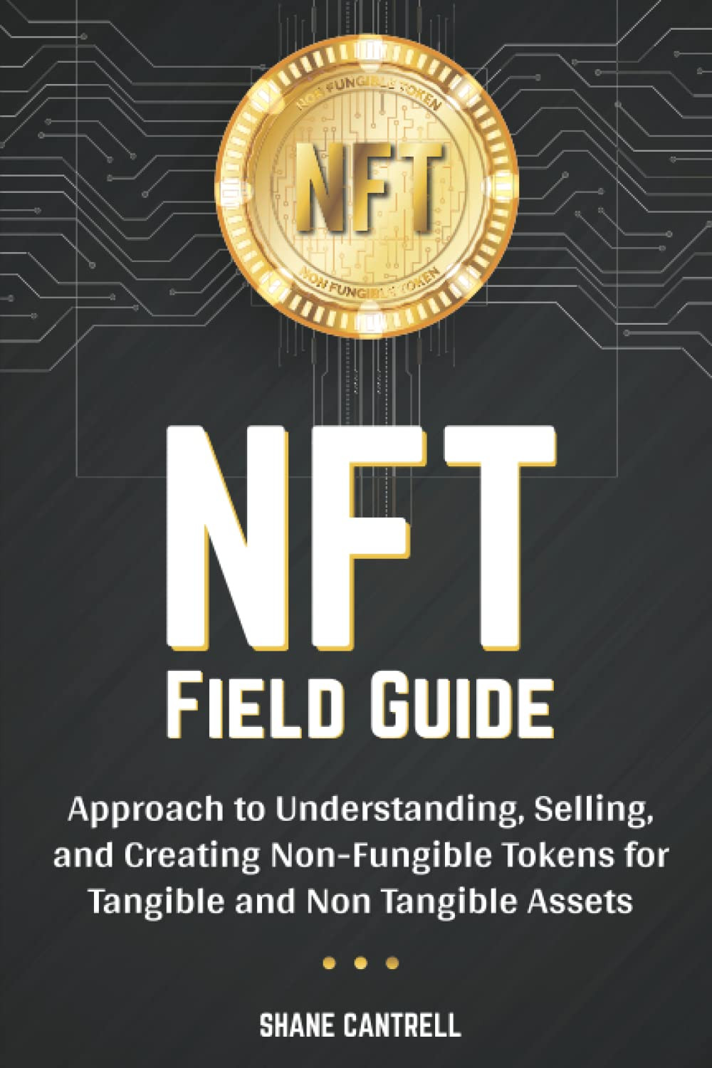 NFT FIELD GUIDE: BEGINNERS APPROACH TO UNDERSTANDING, SELLING, AND CREATING NON-FUNGIBLE TOKENS